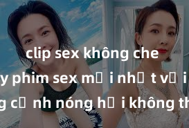 clip sex không che Xem ngay phim sex mới nhất với những cảnh nóng hổi không thể bỏ lỡ! Cơ hội tận hưởng những khoảnh khắc đầy kích thích ngay hôm nay!