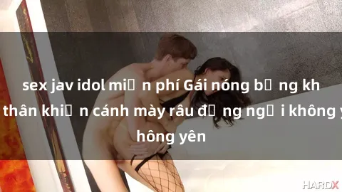 sex jav idol miễn phí Gái nóng bỏng khỏa thân khiến cánh mày râu đứng ngồi không yên