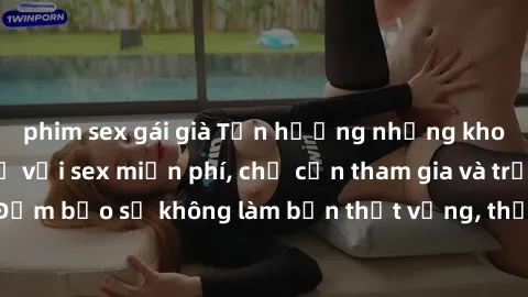 phim sex gái già Tận hưởng những khoảnh khắc thú vị với sex miễn phí, chỉ cần tham gia và trải nghiệm ngay! Đảm bảo sẽ không làm bạn thất vọng, thỏa mãn mọi ham muốn của bạn ngay lập tức!