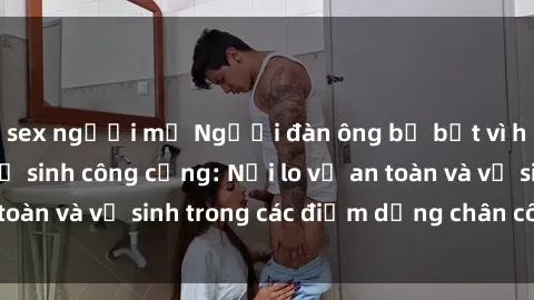 sex người mỹ Người đàn ông bị bắt vì hành vi sex nhà vệ sinh công cộng: Nỗi lo về an toàn và vệ sinh trong các điểm dừng chân công cộng