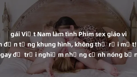gái Việt Nam làm tình Phim sex giáo viên vietsub hấp dẫn đến từng khung hình, không thể rời mắt! Đón xem ngay để trải nghiệm những cảnh nóng bỏng, kích thích không thể chối từ!