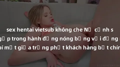 sex hentai vietsub không che Nữ cảnh sát gợi cảm bị bắt gặp trong hành động nóng bỏng với đồng nghiệp nam, bí mật giữa trừng phạt khách hàng bất chính và lòng trung thành với pháp luật.