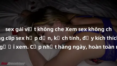 sex gái việt không che Xem sex không che miễn phí - Những clip sex hấp dẫn, kịch tính, đầy kích thích cho người xem. Cập nhật hàng ngày, hoàn toàn miễn phí, độ phân giải cao.