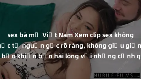 sex bà mẹ Việt Nam Xem clip sex không che mới - Nguồn gốc từ nguồn gốc rõ ràng, không giấu giếm. Đảm bảo khiến bạn hài lòng với những cảnh quay táo bạo và đầy kích thích.
