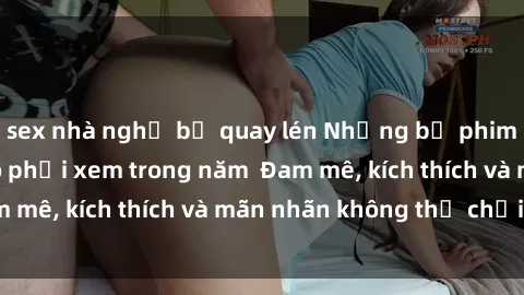 sex nhà nghỉ bị quay lén Những bộ phim sex jav đỉnh cao phải xem trong năm  Đam mê, kích thích và mãn nhãn không thể chối từ!