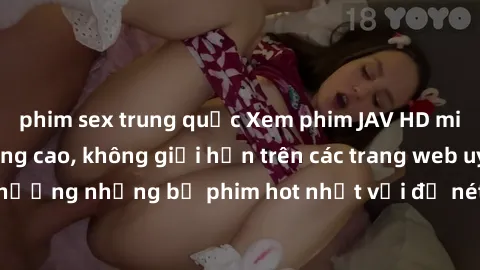 phim sex trung quốc Xem phim JAV HD miễn phí chất lượng cao, không giới hạn trên các trang web uy tín. Yên tâm tận hưởng những bộ phim hot nhất với độ nét sắc sảo, đẹp mắt ngay tại nhà. Hãy trải nghiệ