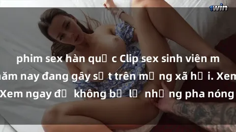 phim sex hàn quốc Clip sex sinh viên mới nhất hot nhất năm nay đang gây sốt trên mạng xã hội. Xem ngay để không bỏ lỡ những pha nóng không thể bỏ qua!