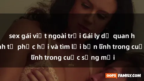 sex gái việt ngoài trời Gái ly dị quan hệ: Hành trình tự phục hồi và tìm lại bản lĩnh trong cuộc sống mới