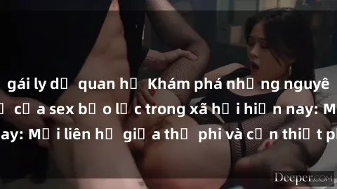 gái ly dị quan hệ Khám phá những nguyên nhân và hậu quả của sex bạo lực trong xã hội hiện nay: Mối liên hệ giữa thị phi và cần thiết phải ngăn chặn.