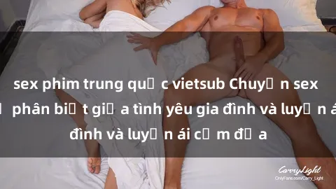 sex phim trung quốc vietsub Chuyện sex mẹ con: Sự phân biệt giữa tình yêu gia đình và luyến ái cấm địa
