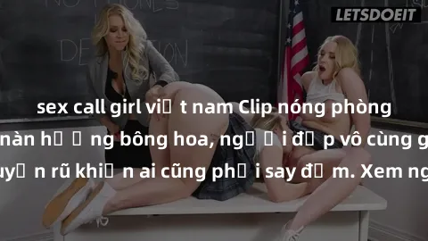 sex call girl việt nam Clip nóng phòng tắm: Hít thở nồng nàn hương bông hoa, người đẹp vô cùng gợi cảm và quyến rũ khiến ai cũng phải say đắm. Xem ngay để trải nghiệm điều đặc biệt!