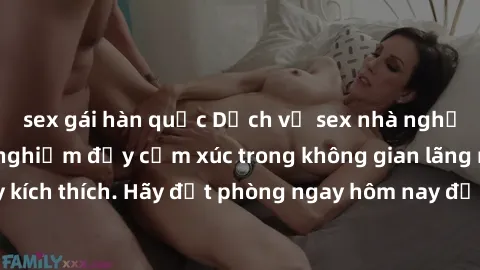 sex gái hàn quốc Dịch vụ sex nhà nghỉ đẳng cấp: Trải nghiệm đầy cảm xúc trong không gian lãng mạn, đầy kích thích. Hãy đặt phòng ngay hôm nay để thỏa mãn khát khao của bạn!
