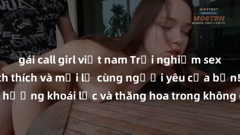 gái call girl việt nam Trải nghiệm sex phòng tắm đầy kích thích và mới lạ cùng người yêu của bạn! Tận hưởng khoái lạc và thăng hoa trong không gian tắm ấm áp và gợi cảm.