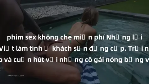 phim sex không che miễn phí Những lời mời bí mật: Gái Việt làm tình ở khách sạn đẳng cấp. Trải nghiệm độc đáo và cuốn hút với những cô gái nóng bỏng và sẵn lòng thỏa mãn mọi nhu cầu của bạn.