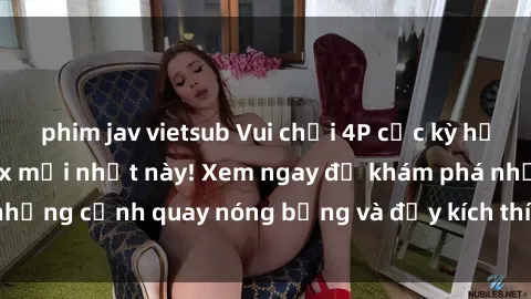 phim jav vietsub Vui chơi 4P cực kỳ hấp dẫn trong phim sex mới nhất này! Xem ngay để khám phá những cảnh quay nóng bỏng và đầy kích thích của bộ phim này!