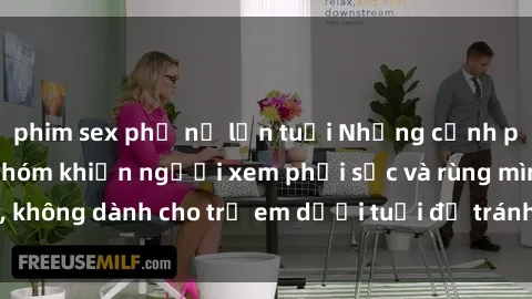 phim sex phụ nữ lớn tuổi Những cảnh phim sex bạo dâm nhóm khiến người xem phải sốc và rùng mình, không dành cho trẻ em dưới tuổi để tránh ảnh hưởng tiêu cực.