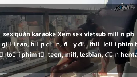 sex quán karaoke Xem sex vietsub miễn phí tại nhà, độ phân giải cao, hấp dẫn, đầy đủ thể loại phim từ teen, milf, lesbian, đến hentai và jav.