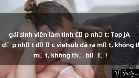 gái sinh viên làm tình Cập nhật: Top JAV idol xinh đẹp nhất được vietsub đã ra mắt, không thể bỏ lỡ!