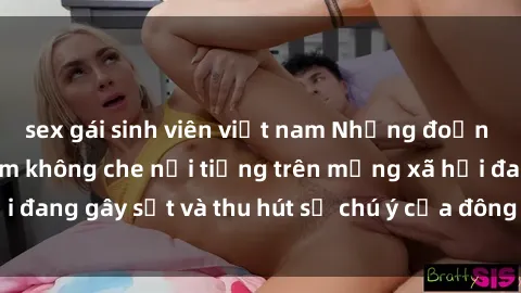 sex gái sinh viên việt nam Những đoạn video sex Việt Nam không che nổi tiếng trên mạng xã hội đang gây sốt và thu hút sự chú ý của đông đảo người xem.
