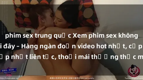 phim sex trung quốc Xem phim sex không che miễn phí tại đây – Hàng ngàn đoạn video hot nhất, cập nhật liên tục, thoải mái thưởng thức mà không tốn kém.