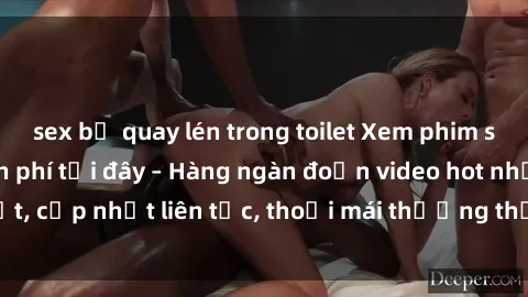 sex bị quay lén trong toilet Xem phim sex không che miễn phí tại đây – Hàng ngàn đoạn video hot nhất, cập nhật liên tục, thoải mái thưởng thức mà không tốn kém.