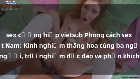 sex cưỡng hiếp vietsub Phong cách sex 3P độc đáo tại Việt Nam: Kinh nghiệm thăng hoa cùng ba người, trải nghiệm độc đáo và phấn khích không thể bỏ lỡ!