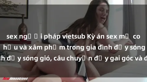 sex người pháp vietsub Kỳ án sex mẹ con Việt Nam: Sự sở hữu và xâm phạm trong gia đình đầy sóng gió, câu chuyện đầy gai góc và đau lòng.