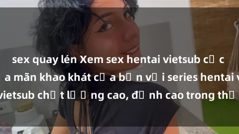 sex quay lén Xem sex hentai vietsub cực hot, không che | Thỏa mãn khao khát của bạn với series hentai vietsub chất lượng cao, đỉnh cao trong thể loại anime không che.