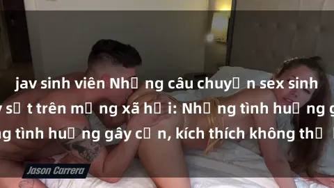 jav sinh viên Những câu chuyện sex sinh viên Việt Nam gây sốt trên mạng xã hội: Những tình huống gây cấn, kích thích không thể bỏ qua