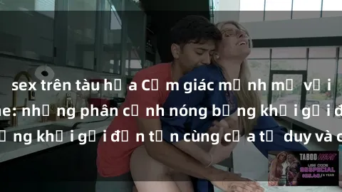 sex trên tàu hỏa Cảm giác mạnh mẽ với sex BDSM không che: những phân cảnh nóng bỏng khơi gợi đến tận cùng của tư duy và cơ thể.