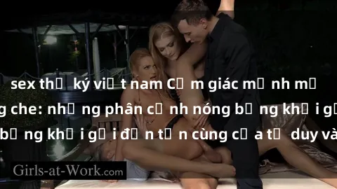 sex thư ký việt nam Cảm giác mạnh mẽ với sex BDSM không che: những phân cảnh nóng bỏng khơi gợi đến tận cùng của tư duy và cơ thể.