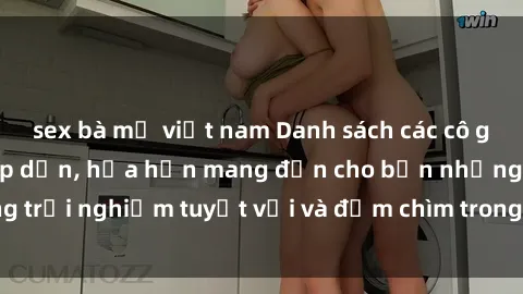 sex bà mẹ việt nam Danh sách các cô gái gọi Việt Nam hấp dẫn, hứa hẹn mang đến cho bạn những trải nghiệm tuyệt vời và đắm chìm trong cảm xúc tuyệt vời.