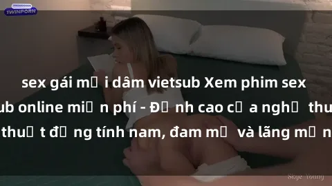sex gái mại dâm vietsub Xem phim sex người Pháp vietsub online miễn phí - Đỉnh cao của nghệ thuật đồng tính nam, đam mỹ và lãng mạn từ xứ sở hoa hồng!