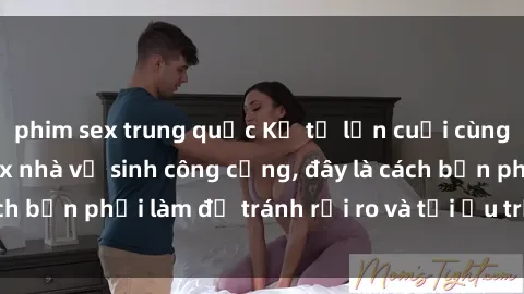 phim sex trung quốc Kể từ lần cuối cùng bạn thực hành sex nhà vệ sinh công cộng, đây là cách bạn phải làm để tránh rủi ro và tối ưu trải nghiệm.