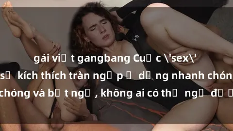 gái việt gangbang Cuộc 'sex' trong thang máy: Khi sự kích thích tràn ngập ở dạng nhanh chóng và bất ngờ, không ai có thể ngờ được điều gì sẽ xảy ra!