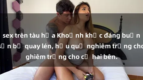 sex trên tàu hỏa Khoảnh khắc đáng buồn: Sex khách sạn bị quay lén, hậu quả nghiêm trọng cho cả hai bên.