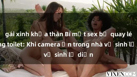 gái xinh khỏa thân Bí mật sex bị quay lén trong toilet: Khi camera ẩn trong nhà vệ sinh lộ diện