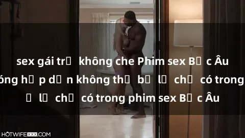 sex gái trẻ không che Phim sex Bắc Âu: Những cảnh nóng hấp dẫn không thể bỏ lỡ chỉ có trong phim sex Bắc Âu