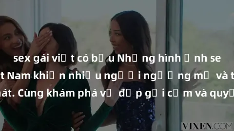 sex gái việt có bầu Những hình ảnh sex gái sinh viên Việt Nam khiến nhiều người ngưỡng mộ và thèm khát. Cùng khám phá vẻ đẹp gợi cảm và quyến rũ của những cô gái trẻ này.