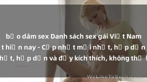 bạo dâm sex Danh sách sex gái Việt Nam sinh viên hot nhất hiện nay - Cập nhật mới nhất, hấp dẫn và đầy kích thích, không thể bỏ qua!