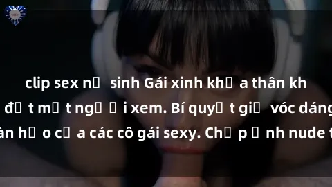 clip sex nữ sinh Gái xinh khỏa thân khoe dáng nóng bỏng đốt mắt người xem. Bí quyết giữ vóc dáng hoàn hảo của các cô gái sexy. Chụp ảnh nude tự tin không sợ lộ hàng.