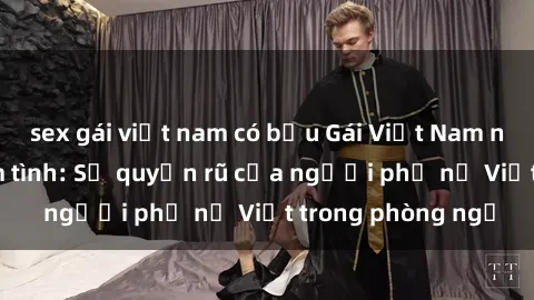 sex gái việt nam có bầu Gái Việt Nam nóng bỏng khi làm tình: Sự quyến rũ của người phụ nữ Việt trong phòng ngủ