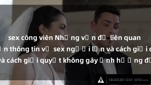 sex công viên Những vấn đề liên quan đến việc tiếp cận thông tin về sex người lớn và cách giải quyết không gây ảnh hưởng đến trẻ em