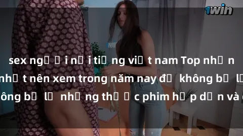 sex người nổi tiếng việt nam Top những bộ phim sex hay nhất nên xem trong năm nay để không bỏ lỡ những thước phim hấp dẫn và đầy kịch tính.