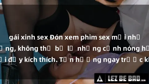 gái xinh sex Đón xem phim sex mới nhất đang hot trên mạng, không thể bỏ lỡ những cảnh nóng hổi đầy kích thích. Tận hưởng ngay trước khi bị xoá chóng mặt!