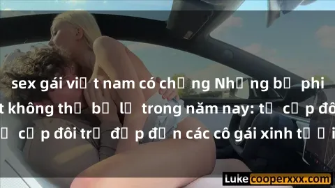 sex gái việt nam có chồng Những bộ phim sex JAV hot nhất không thể bỏ lỡ trong năm nay: từ cặp đôi trẻ đẹp đến các cô gái xinh tươi đầy sức hút.