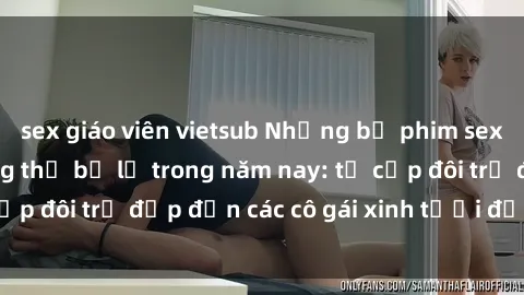 sex giáo viên vietsub Những bộ phim sex JAV hot nhất không thể bỏ lỡ trong năm nay: từ cặp đôi trẻ đẹp đến các cô gái xinh tươi đầy sức hút.