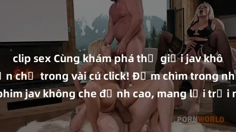 clip sex Cùng khám phá thế giới jav không che siêu hấp dẫn chỉ trong vài cú click! Đắm chìm trong những bộ phim jav không che đỉnh cao, mang lại trải nghiệm thú vị và đầy kích thích.