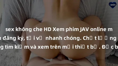 sex không che HD Xem phim JAV online miễn phí không cần đăng ký, tải về nhanh chóng. Chất lượng HD, dễ dàng tìm kiếm và xem trên mọi thiết bị. Đặc biệt, không quảng cáo làm phiền.