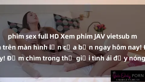 phim sex full HD Xem phim JAV vietsub mới nhất và hấp dẫn trên màn hình lớn của bạn ngay hôm nay! Đắm chìm trong thế giới tình ái đầy nóng bỏng và kích thích.